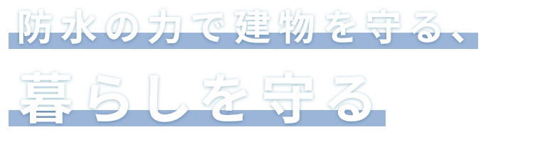 防水の力で建物を守る、暮らしを守る